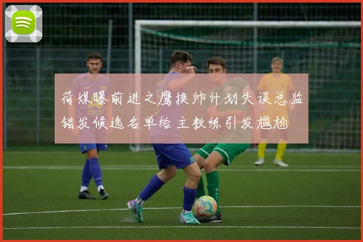 荷媒曝前进之鹰换帅计划失误总监错发候选名单给主教练引发尴尬