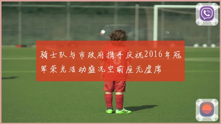 骑士队与市政府携手庆祝2016年冠军荣光活动盛况空前座无虚席