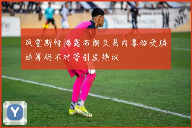 风霍斯特揭露布朗交易内幕称受胁迫筹码不对等引发热议