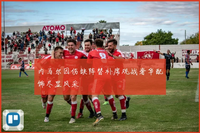 内马尔因伤缺阵替补席观战奢华配饰尽显风采